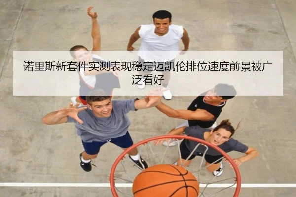 诺里斯新套件实测表现稳定迈凯伦排位速度前景被广泛看好
